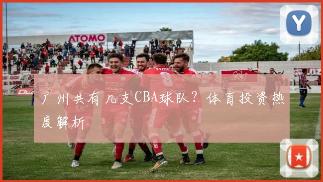 广州共有几支CBA球队？体育投资热度解析