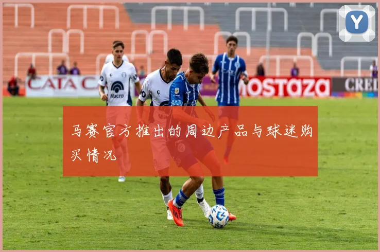 马赛官方推出的周边产品与球迷购买情况