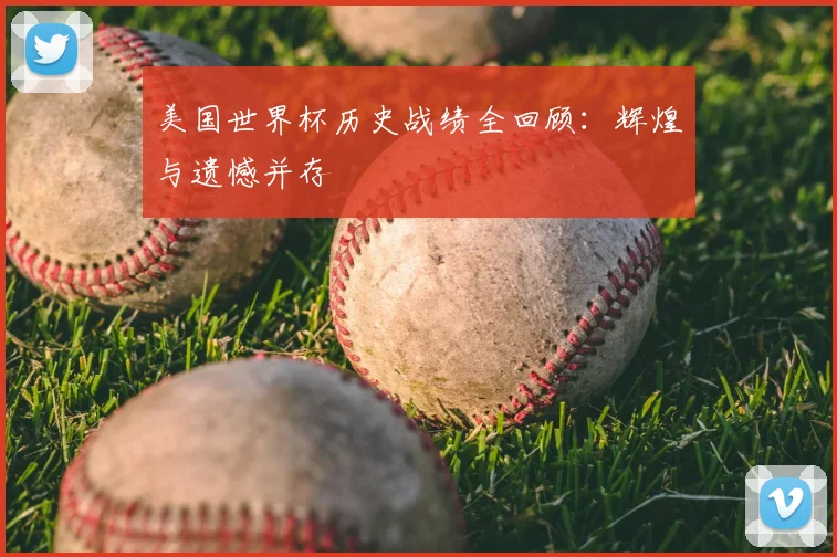 美国世界杯历史战绩全回顾：辉煌与遗憾并存