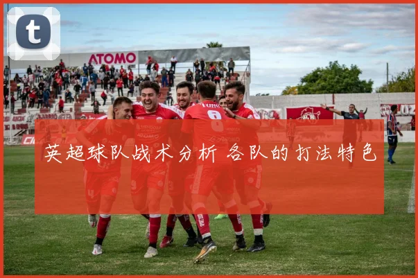 英超球队战术分析 各队的打法特色
