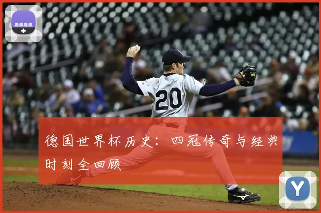 德国世界杯历史：四冠传奇与经典时刻全回顾