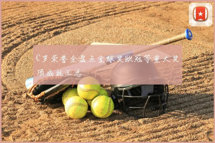 C罗荣誉全盘点金球奖欧冠等重大奖项成就汇总